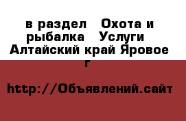  в раздел : Охота и рыбалка » Услуги . Алтайский край,Яровое г.